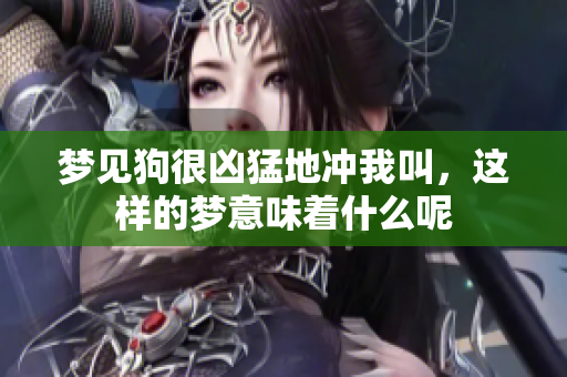 梦见狗很凶猛地冲我叫，这样的梦意味着什么呢