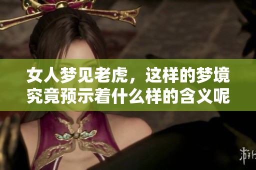 女人梦见老虎，这样的梦境究竟预示着什么样的含义呢