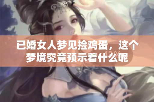 已婚女人梦见捡鸡蛋，这个梦境究竟预示着什么呢