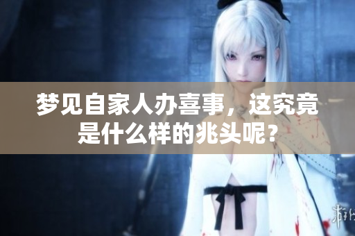 梦见自家人办喜事，这究竟是什么样的兆头呢？