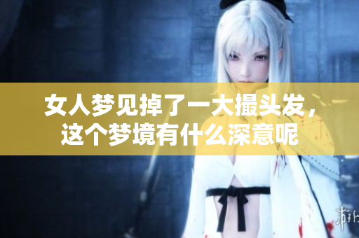 女人梦见掉了一大撮头发，这个梦境有什么深意呢
