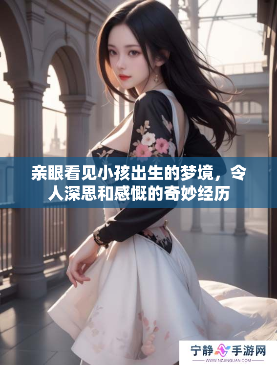 亲眼看见小孩出生的梦境，令人深思和感慨的奇妙经历