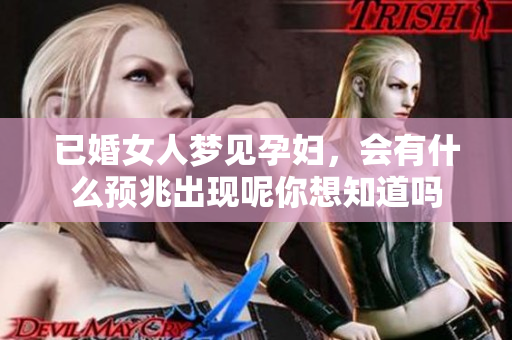 已婚女人梦见孕妇，会有什么预兆出现呢你想知道吗