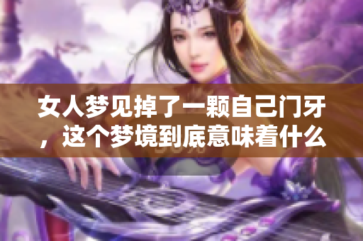 女人梦见掉了一颗自己门牙，这个梦境到底意味着什么呢