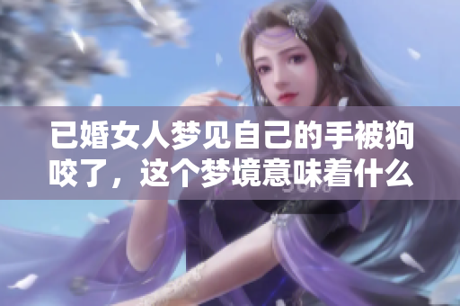 已婚女人梦见自己的手被狗咬了，这个梦境意味着什么呢