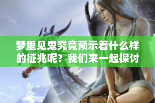 梦里见鬼究竟预示着什么样的征兆呢？我们来一起探讨一下吧！