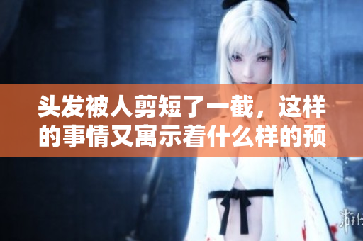 头发被人剪短了一截，这样的事情又寓示着什么样的预兆呢