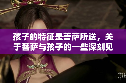 孩子的特征是菩萨所送，关于菩萨与孩子的一些深刻见解