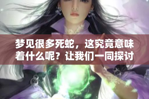 梦见很多死蛇，这究竟意味着什么呢？让我们一同探讨一下这个梦的含义吧！