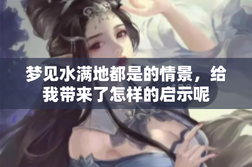 梦见水满地都是的情景，给我带来了怎样的启示呢