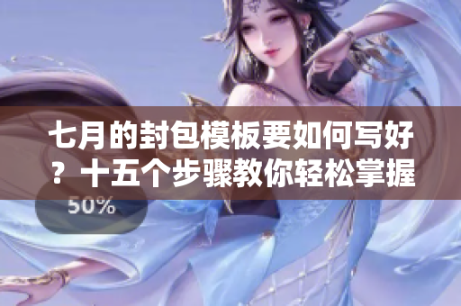 七月的封包模板要如何写好？十五个步骤教你轻松掌握技巧