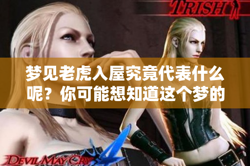 梦见老虎入屋究竟代表什么呢？你可能想知道这个梦的深层含义。