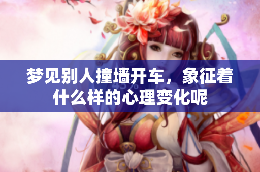 梦见别人撞墙开车，象征着什么样的心理变化呢