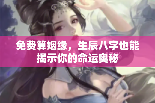 免费算姻缘，生辰八字也能揭示你的命运奥秘