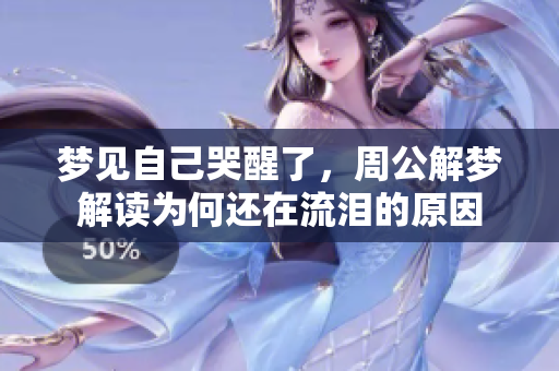 梦见自己哭醒了，周公解梦解读为何还在流泪的原因