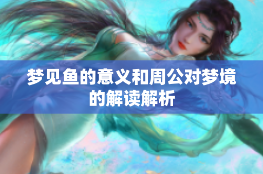 梦见鱼的意义和周公对梦境的解读解析