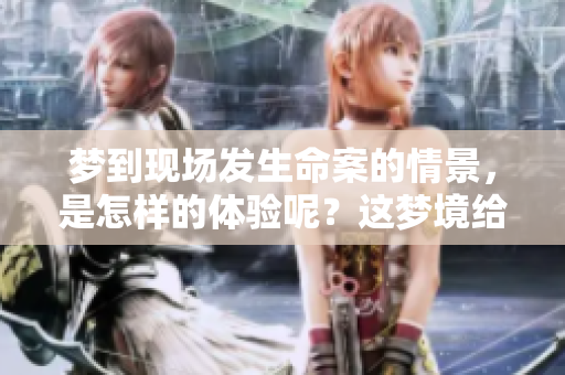 梦到现场发生命案的情景，是怎样的体验呢？这梦境给我带来了怎样的启示？