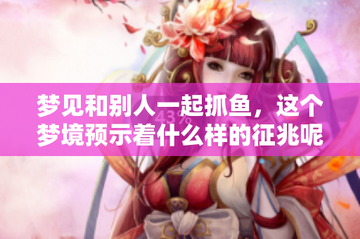 梦见和别人一起抓鱼，这个梦境预示着什么样的征兆呢