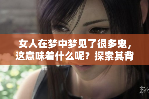 女人在梦中梦见了很多鬼，这意味着什么呢？探索其背后的含义与解读。