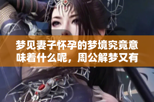 梦见妻子怀孕的梦境究竟意味着什么呢，周公解梦又有怎样的解释呢