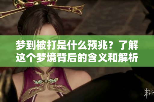 梦到被打是什么预兆？了解这个梦境背后的含义和解析
