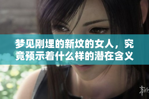 梦见刚埋的新坟的女人，究竟预示着什么样的潜在含义呢