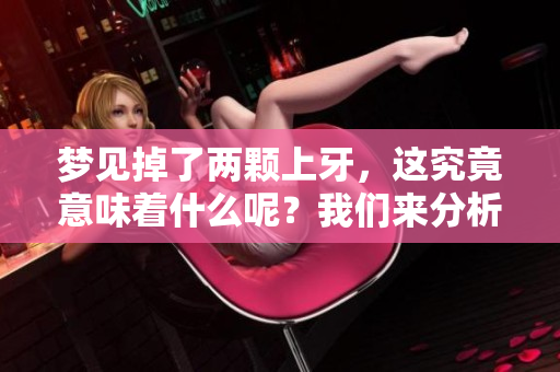 梦见掉了两颗上牙，这究竟意味着什么呢？我们来分析一下这个梦境的含义。