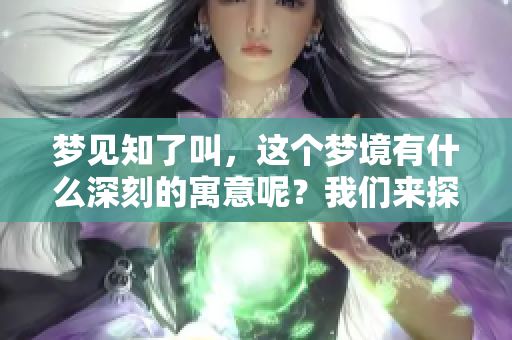 梦见知了叫，这个梦境有什么深刻的寓意呢？我们来探讨一下。