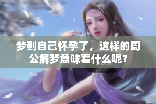 梦到自己怀孕了，这样的周公解梦意味着什么呢？