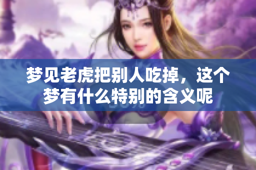 梦见老虎把别人吃掉，这个梦有什么特别的含义呢