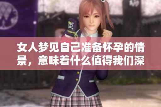 女人梦见自己准备怀孕的情景，意味着什么值得我们深思呢
