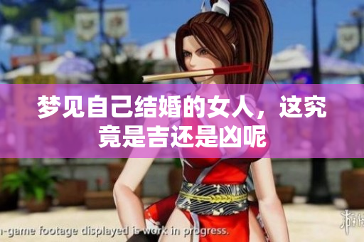 梦见自己结婚的女人，这究竟是吉还是凶呢