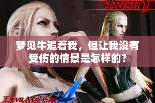 梦见牛追着我，但让我没有受伤的情景是怎样的？