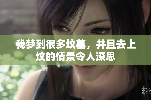 我梦到很多坟墓，并且去上坟的情景令人深思