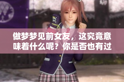 做梦梦见前女友，这究竟意味着什么呢？你是否也有过这样的经历？