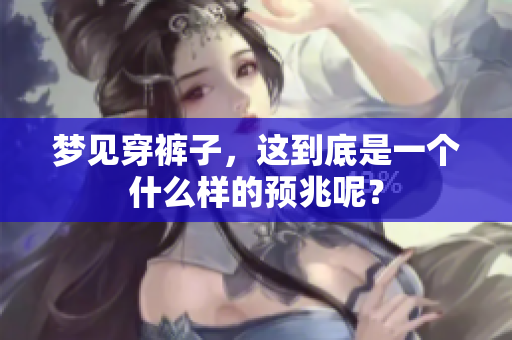 梦见穿裤子，这到底是一个什么样的预兆呢？