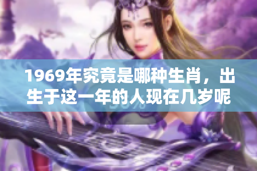 1969年究竟是哪种生肖，出生于这一年的人现在几岁呢
