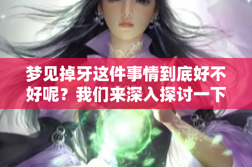 梦见掉牙这件事情到底好不好呢？我们来深入探讨一下梦中的寓意。