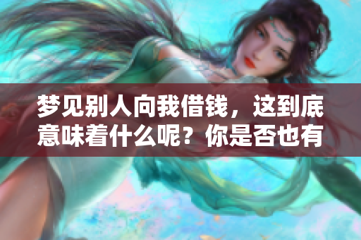 梦见别人向我借钱，这到底意味着什么呢？你是否也有过这样的梦境？