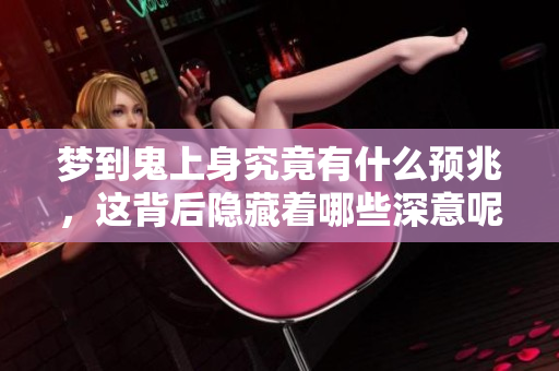 梦到鬼上身究竟有什么预兆，这背后隐藏着哪些深意呢