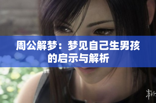 周公解梦：梦见自己生男孩的启示与解析