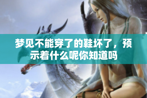 梦见不能穿了的鞋坏了，预示着什么呢你知道吗