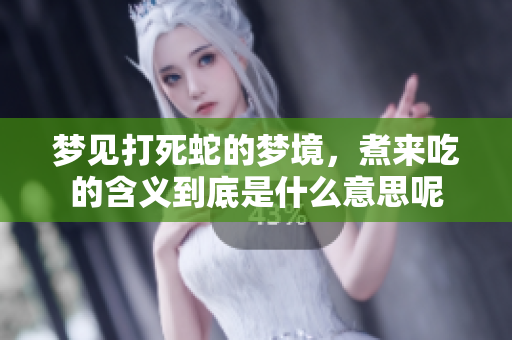 梦见打死蛇的梦境，煮来吃的含义到底是什么意思呢