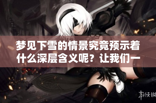 梦见下雪的情景究竟预示着什么深层含义呢？让我们一起探索一下吧！