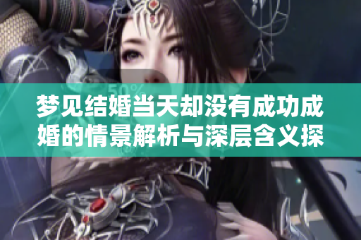 梦见结婚当天却没有成功成婚的情景解析与深层含义探讨