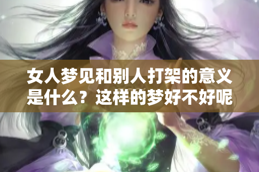 女人梦见和别人打架的意义是什么？这样的梦好不好呢？