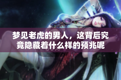 梦见老虎的男人，这背后究竟隐藏着什么样的预兆呢