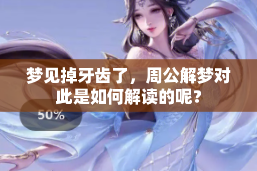 梦见掉牙齿了，周公解梦对此是如何解读的呢？