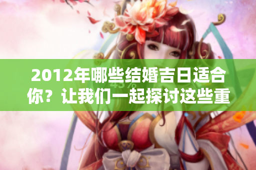 2012年哪些结婚吉日适合你？让我们一起探讨这些重要的日子吧