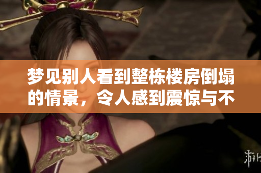 梦见别人看到整栋楼房倒塌的情景，令人感到震惊与不安